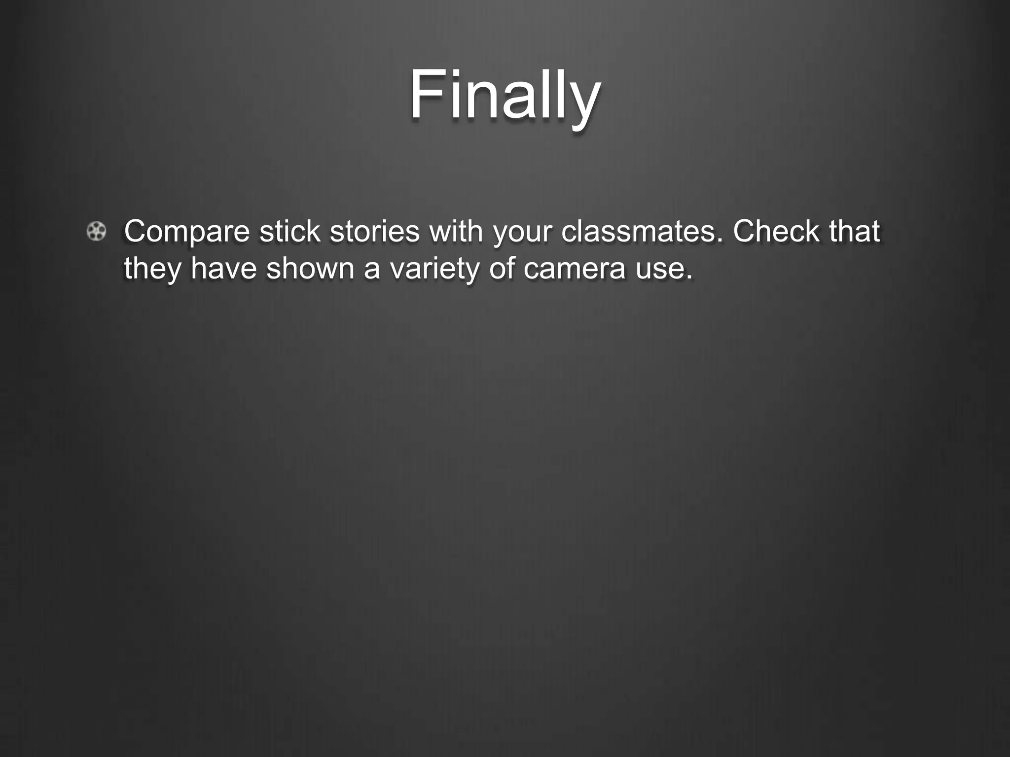 Finally
Compare stick stories with your classmates. Check that
they have shown a variety of camera use.
 