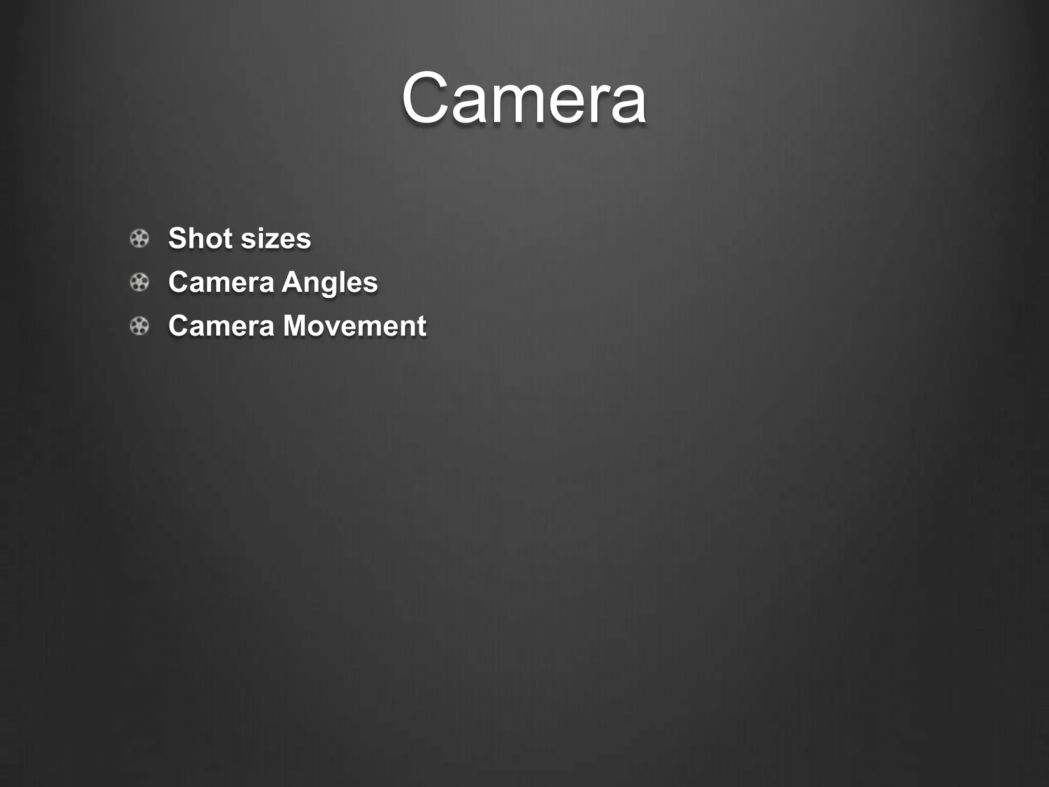 Camera
Shot sizes
Camera Angles
Camera Movement
 