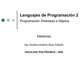 Lenguajes de Programación 2
Programación Orientada a Objetos
Herencia
Ing. Gustavo Arsenio Sosa Cataldo
FACULTAD POLITÉCNICA - UNA
 