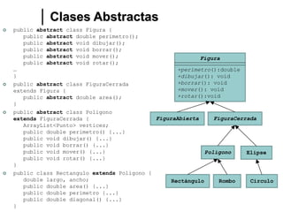 Clases Abstractas
 public abstract class Figura {
public abstract double perimetro();
public abstract void dibujar();
pub...