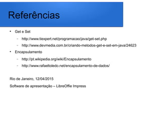 Referências

Get e Set
− http://www.tiexpert.net/programacao/java/get-set.php
− http://www.devmedia.com.br/criando-metodo...