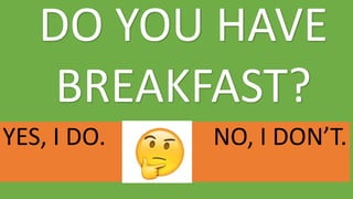 YES, I DO. NO, I DON’T.
DO YOU HAVE
BREAKFAST?
 