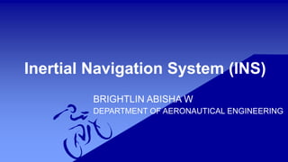Inertial Navigation System (INS)
BRIGHTLIN ABISHA W
DEPARTMENT OF AERONAUTICAL ENGINEERING
 
