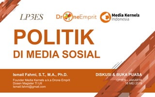 POLITIK
DI MEDIA SOSIAL
Ismail Fahmi, S.T., M.A., Ph.D.
Founder Media Kernels a.k.a Drone Emprit
Dosen Magister TI UII
Ismail.fahmi@gmail.com
DISKUSI & BUKA PUASA
LP3ES - JAKARTA
16 MEI 2019
 
