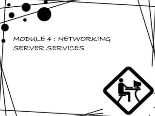 MODULE 4 : NETWORKING 
SERVER SERVICES 
 
