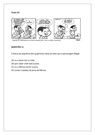 Texto XV




QUESTÃO 15


A leitura da sequência dos quadrinhos indica ao leitor que a personagem Magali


(A) viu a pizza cair no chão.
(B) quer saber onde está a pizza.
(C) viu a Mônica comer a pizza.
(D) comeu o pedaço de pizza da Mônica.
 
