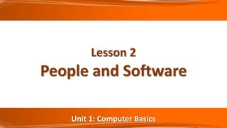 Unit 1: Computer Basics
Lesson 2
People and Software
 