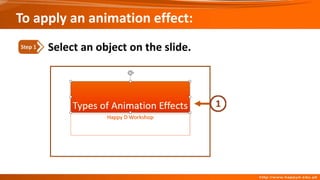 To apply an animation effect:
Select an object on the slide.
Step 1
 