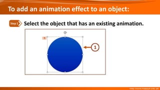 To add an animation effect to an object:
Select the object that has an existing animation.
Step 1
 