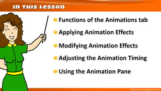 Functions of the Animations tab
Applying Animation Effects
Modifying Animation Effects
Adjusting the Animation Timing
Using the Animation Pane
 