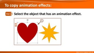 To copy animation effects:
Select the object that has an animation effect.
Step 1
 