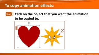 To copy animation effects:
Click on the object that you want the animation
to be copied to.
Step 4
 