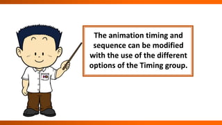 The animation timing and
sequence can be modified
with the use of the different
options of the Timing group.
 