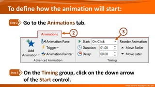 On the Timing group, click on the down arrow
of the Start control.
Step 3
Go to the Animations tab.
Step 2
To define how the animation will start:
 