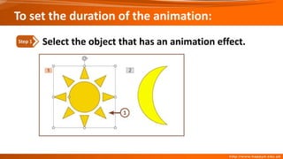 To set the duration of the animation:
Select the object that has an animation effect.
Step 1
 