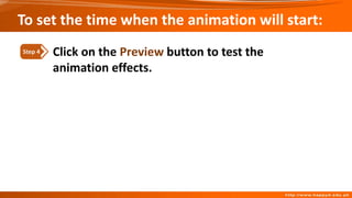 Click on the Preview button to test the
animation effects.
Step 4
To set the time when the animation will start:
 