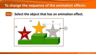 To change the sequence of the animation effects:
Select the object that has an animation effect.
Step 1
 