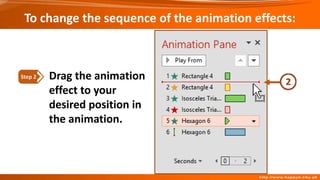 To change the sequence of the animation effects:
Drag the animation
effect to your
desired position in
the animation.
Step 2
 
