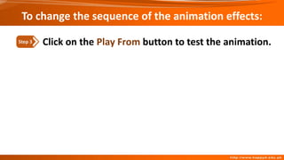 Click on the Play From button to test the animation.
Step 3
To change the sequence of the animation effects:
 
