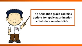 The Animation group contains
options for applying animation
effects to a selected slide.
 
