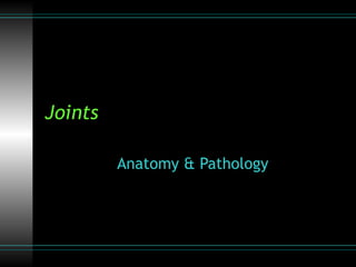 Joints

         Anatomy & Pathology
 
