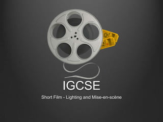 IGCSE
Short Film - Lighting and Mise-en-scène
 