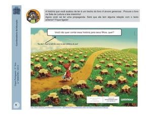 LínguaPortuguesa-5.°Ano
4.°BIMESTRE/2013
A história que você acabou de ler é um trecho do livro A árvore generosa . Procure o livro
na Sala de Leitura e leia inteirinho!
Agora você vai ler uma propaganda. Será que ela tem alguma relação com o texto
anterior? Fique ligado!
Você não quer contar essa história para seus filhos, quer?
http://files.coloribus.com/files/adsarchive/part_562/5629205/file/greenpeace-little-red-riding-hood-small-97368.jpg
9
 