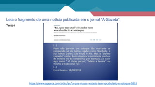 Leia o fragmento de uma notícia publicada em o jornal “A Gazeta”.
Texto I
https://www.agazeta.com.br/es/gv/ia-que-massa--estado-tem-vocabulario-e-sotaque-0818
 