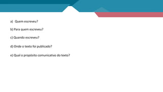 a) Quem escreveu?
b) Para quem escreveu?
c) Quando escreveu?
d) Onde o texto foi publicado?
e) Qual o propósito comunicativo do texto?
 
