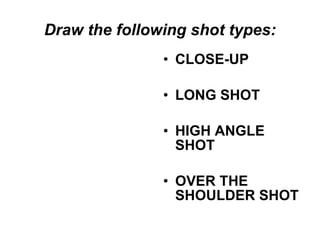 Draw the following shot types: ,[object Object],[object Object],[object Object],[object Object]