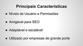 Principais Características
● Níveis de Usuário e Permissões
● Amigável para SEO
● Adaptável e escalável
● Utilizado por empresas de grande porte
 