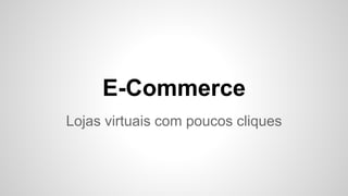 E-Commerce
Lojas virtuais com poucos cliques
 