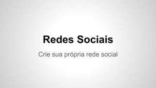 Redes Sociais
Crie sua própria rede social
 