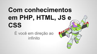 Com conhecimentos
em PHP, HTML, JS e
CSS
É você em direção ao
infinito
 