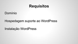 Requisitos
Domínio
Hospedagem suporte ao WordPress
Instalação WordPress
 