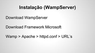 Instalação (WampServer)
Download WampServer
Download Framework Microsoft
Wamp > Apache > httpd.conf > URL’s
 