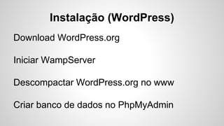 Instalação (WordPress)
Download WordPress.org
Iniciar WampServer
Descompactar WordPress.org no www
Criar banco de dados no PhpMyAdmin
 