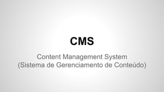 CMS
Content Management System
(Sistema de Gerenciamento de Conteúdo)
 