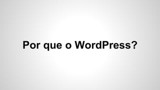 Por que o WordPress?
 