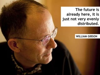 The future is
already here, it is
just not very evenly
distributed.
WILLIAM GIBSON
 