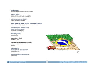 Língua Portuguesa - 7.º Ano / 2.º BIMESTRE - 2014
EDUARDO PAES
PREFEITURA DA CIDADE DO RIO DE JANEIRO
CLAUDIA COSTIN
SECRETARIA MUNICIPAL DE EDUCAÇÃO
REGINA HELENA DINIZ BOMENY
SUBSECRETARIA DE ENSINO
MARIA DE NAZARETH MACHADO DE BARROS VASCONCELLOS
COORDENADORIA DE EDUCAÇÃO
ELISABETE GOMES BARBOSA ALVES
MARIA DE FÁTIMA CUNHA
COORDENADORIA TÉCNICA
FERNANDO AROSA
ELABORAÇÃO
GINA PAULA B C MOR
ORGANIZAÇÃO
ADRIANA KINGSBURY SAMPAIO CORRÊA
CARLA DA ROCHA FARIA
REVISÃO
FÁBIO DA SILVA
MARCELO ALVES COELHO JÚNIOR
DESIGN GRÁFICO
EDIOURO GRÁFICA E EDITORA LTDA.
IMPRESSÃO
istoepiaui.com.br/noticia/perfidia-contra-o-codigo-florestal/
 