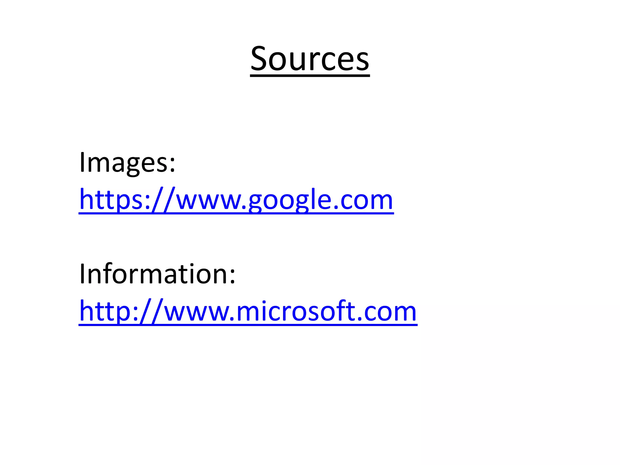 Sources
Images:
https://www.google.com
Information:
http://www.microsoft.com

 