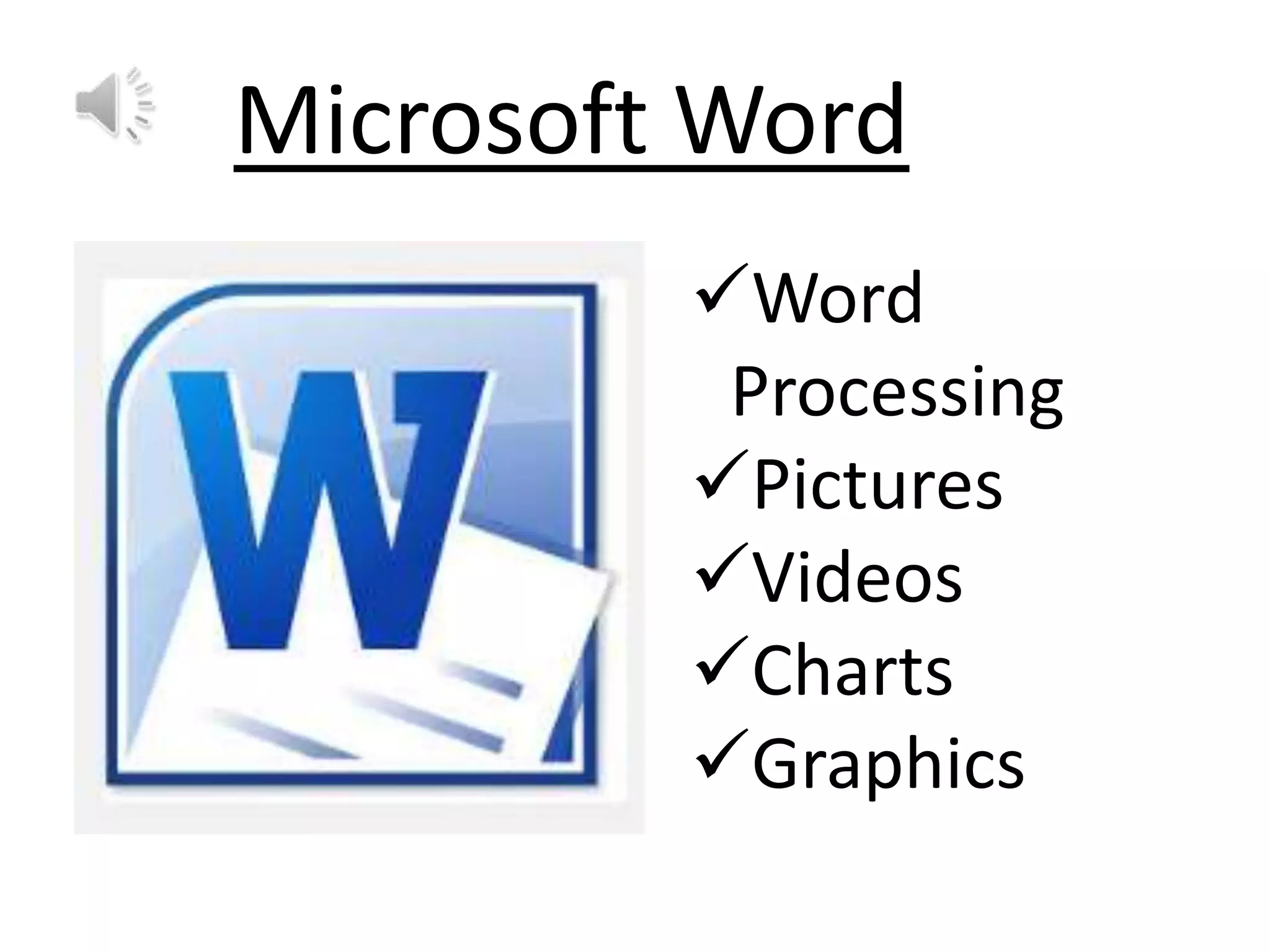 Microsoft Word
Word
Processing
Pictures
Videos
Charts
Graphics

 