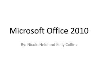 Microsoft Office 2010
By: Nicole Held and Kelly Collins

 