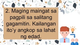 2. Maging maingat sa
pagpili sa salitang
gagamitin. Kailangan
ito’y angkop sa lahat
ng edad.
 