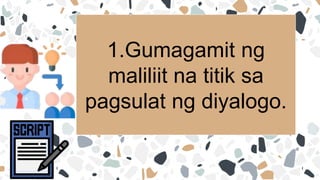 1.Gumagamit ng
maliliit na titik sa
pagsulat ng diyalogo.
 