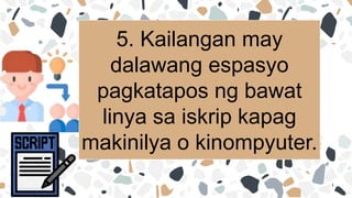5. Kailangan may
dalawang espasyo
pagkatapos ng bawat
linya sa iskrip kapag
makinilya o kinompyuter.
 