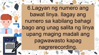 6.Lagyan ng numero ang
bawat linya. Ilagay ang
numero sa kabilang bahagi
bago ang unag salita ng linya
upang maging madali ang
pagwawasto kapag
nagrerecording.
 