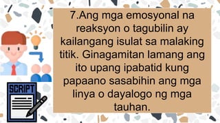 7.Ang mga emosyonal na
reaksyon o tagubilin ay
kailangang isulat sa malaking
titik. Ginagamitan lamang ang
ito upang ipabatid kung
papaano sasabihin ang mga
linya o dayalogo ng mga
tauhan.
 