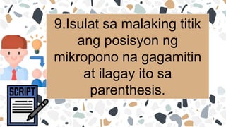 9.Isulat sa malaking titik
ang posisyon ng
mikropono na gagamitin
at ilagay ito sa
parenthesis.
 